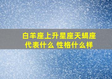 白羊座上升星座天蝎座代表什么 性格什么样